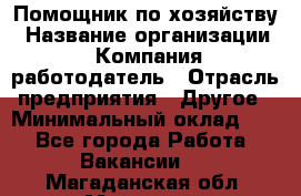 Помощник по хозяйству › Название организации ­ Компания-работодатель › Отрасль предприятия ­ Другое › Минимальный оклад ­ 1 - Все города Работа » Вакансии   . Магаданская обл.,Магадан г.